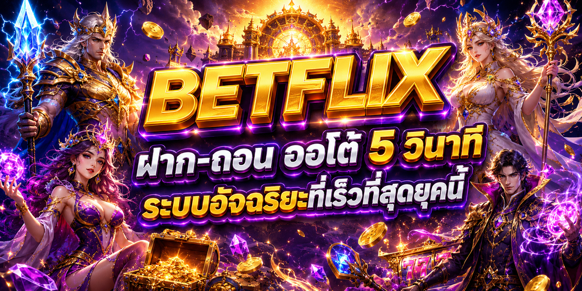 BETFLIX ฝาก-ถอน ออโต้ 5 วินาที ระบบอัจฉริยะที่เร็วที่สุดยุคนี้