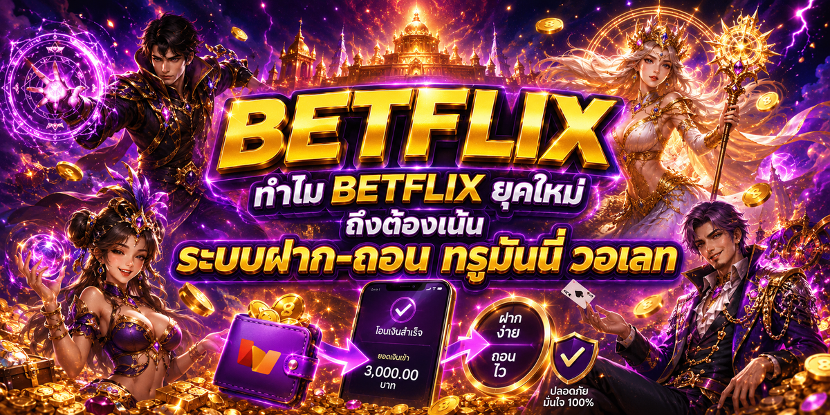 ทำไม BETFLIX ยุคใหม่ถึงต้องเน้นระบบฝาก-ถอน ทรูมันนี่ วอเลท