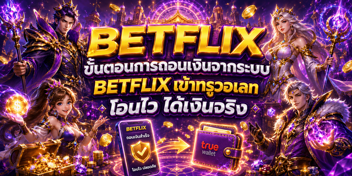 ขั้นตอนการถอนเงินจากระบบ BETFLIX เข้าทรูวอเลท โอนไว ได้เงินจริง
